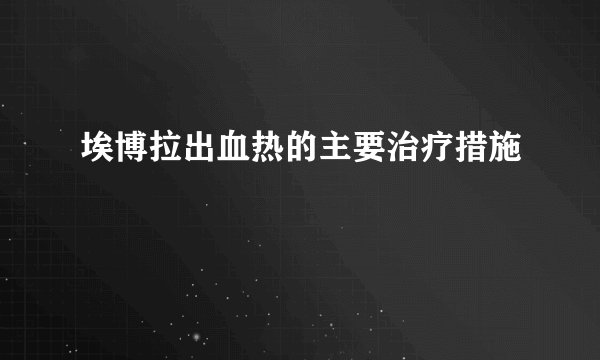 埃博拉出血热的主要治疗措施