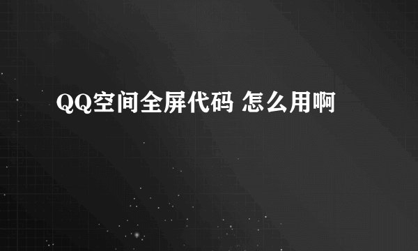 QQ空间全屏代码 怎么用啊