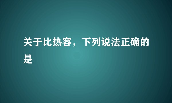 关于比热容，下列说法正确的是