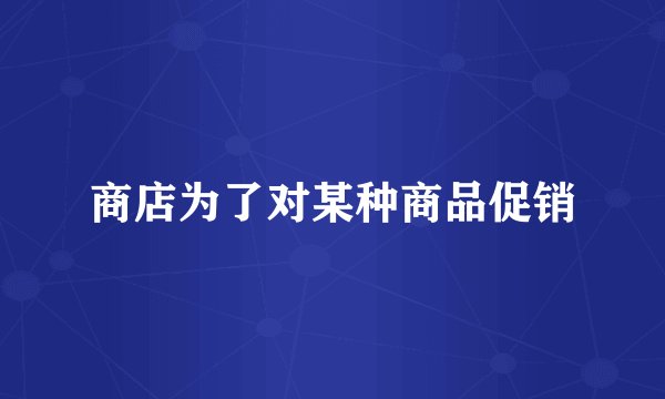 商店为了对某种商品促销