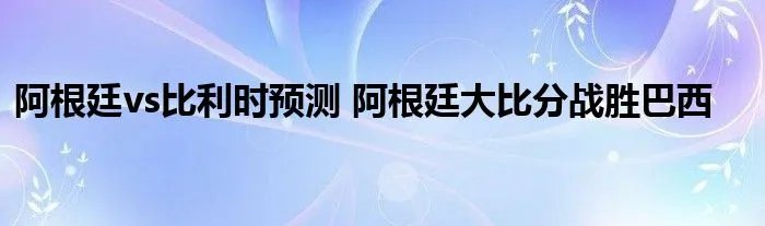 阿根廷vs比利时预测 阿根廷大比分战胜巴西