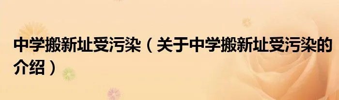 中学搬新址受污染（关于中学搬新址受污染的介绍）