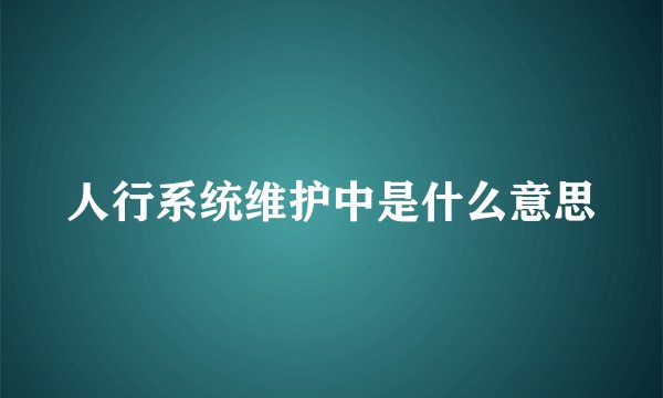 人行系统维护中是什么意思