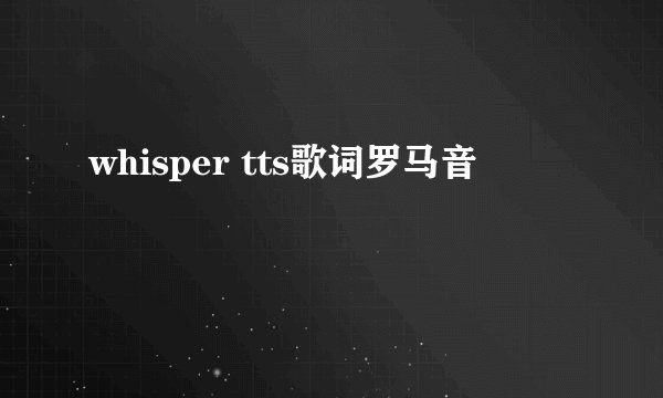 whisper tts歌词罗马音