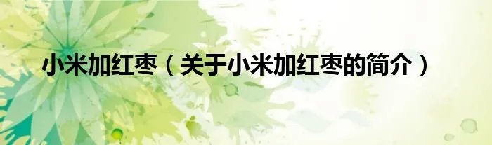 小米加红枣（关于小米加红枣的简介）