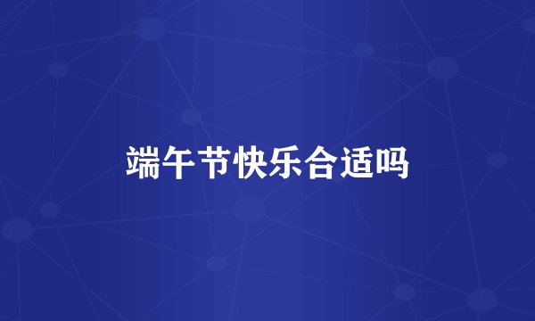 端午节快乐合适吗