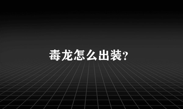 毒龙怎么出装？