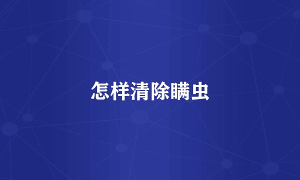 怎样清除瞒虫