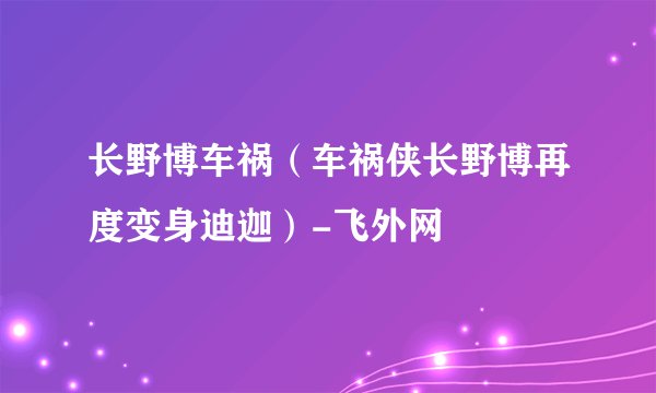 长野博车祸（车祸侠长野博再度变身迪迦）-飞外网