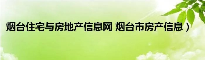 烟台住宅与房地产信息网 烟台市房产信息）