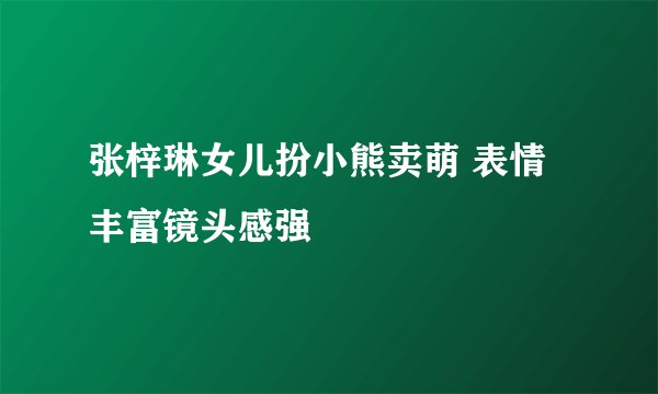张梓琳女儿扮小熊卖萌 表情丰富镜头感强