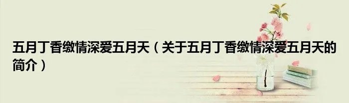 五月丁香缴情深爱五月天（关于五月丁香缴情深爱五月天的简介）