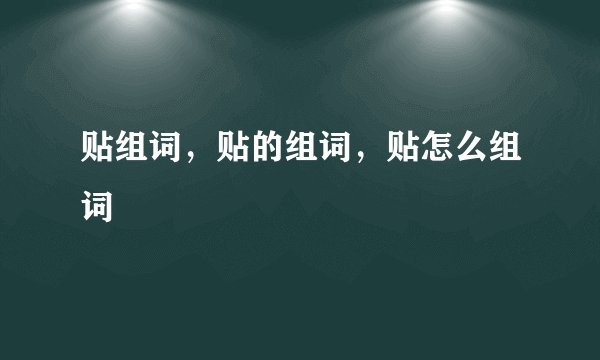 贴组词,贴的组词,贴怎么组词