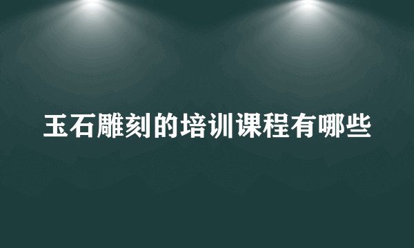 玉石雕刻的培训课程有哪些