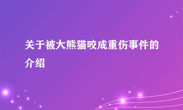 关于被大熊猫咬成重伤事件的介绍