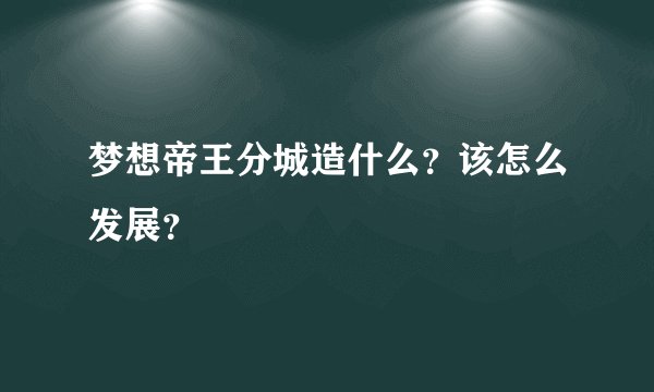 梦想帝王分城造什么？该怎么发展？