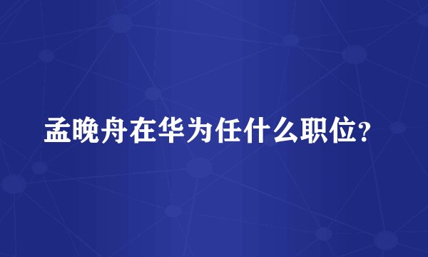 孟晚舟在华为任什么职位?