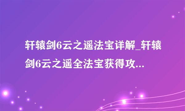 轩辕剑6云之遥法宝详解_轩辕剑6云之遥全法宝获得攻略_飞外