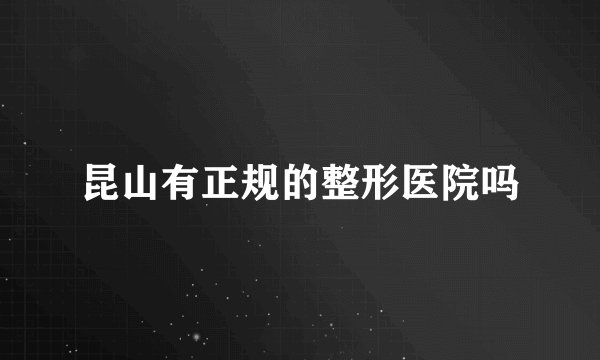 昆山有正规的整形医院吗