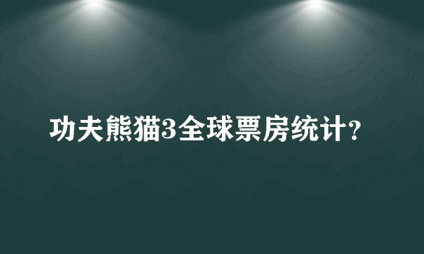 功夫熊猫3全球票房统计？