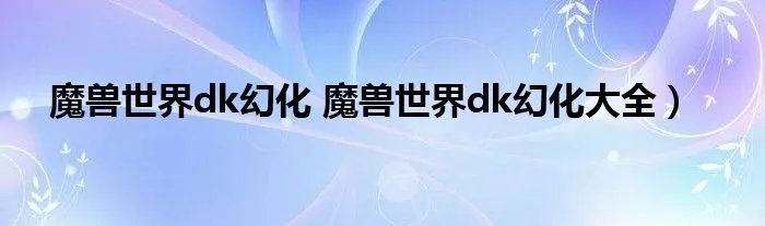 魔兽世界dk幻化 魔兽世界dk幻化大全）