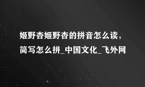 姬野杏姬野杏的拼音怎么读，简写怎么拼_中国文化_飞外网
