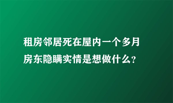 租房邻居死在屋内一个多月 房东隐瞒实情是想做什么？