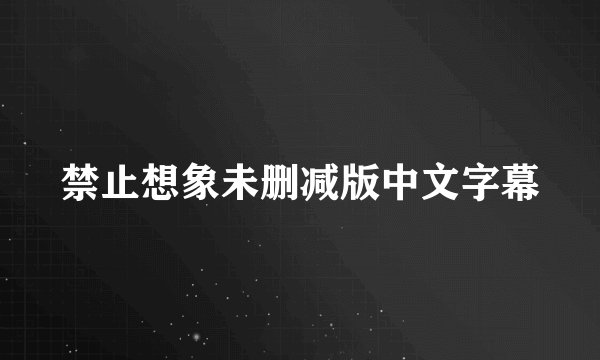 禁止想象未删减版中文字幕