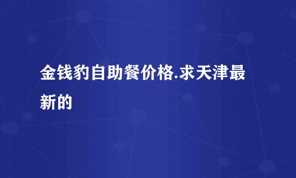 金钱豹自助餐价格.求天津最新的