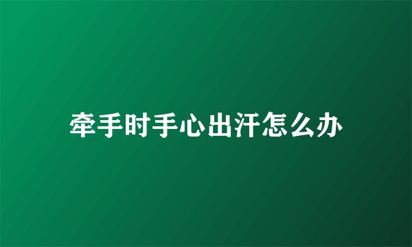 牵手时手心出汗怎么办