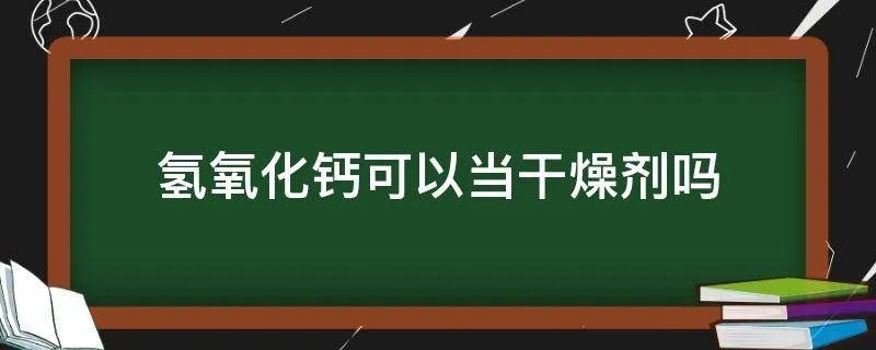 氢氧化钙可以当干燥剂吗