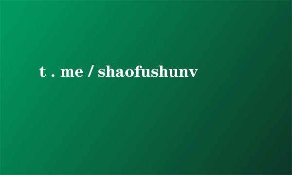 t . me / shaofushunv