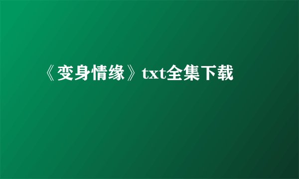 《变身情缘》txt全集下载