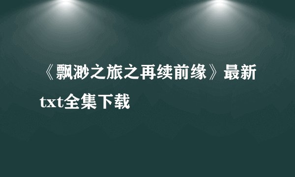 《飘渺之旅之再续前缘》最新txt全集下载