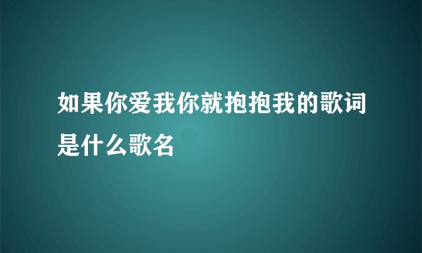 如果你爱我你就抱抱我的歌词是什么歌名