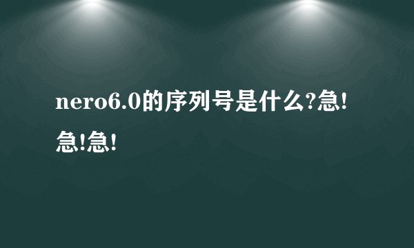 nero6.0的序列号是什么?急!急!急!