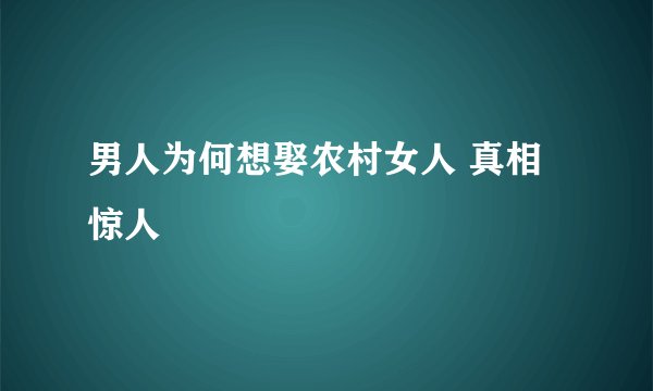 男人为何想娶农村女人 真相惊人
