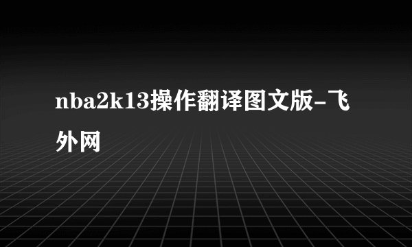 nba2k13操作翻译图文版-飞外网