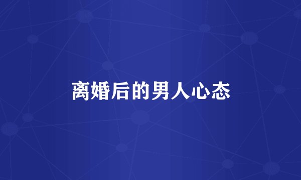 离婚后的男人心态