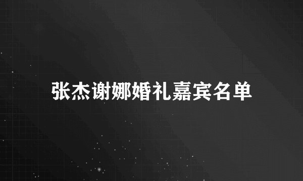 张杰谢娜婚礼嘉宾名单