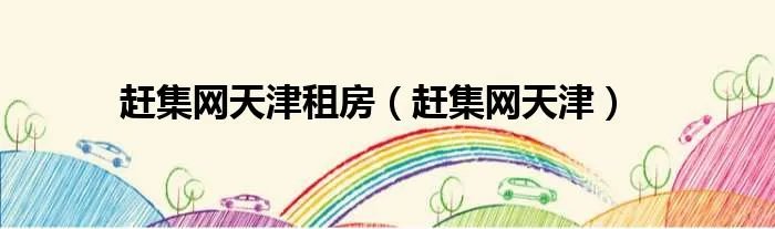 赶集网天津租房（赶集网天津）