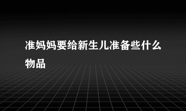 准妈妈要给新生儿准备些什么物品
