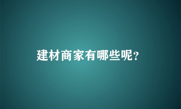 建材商家有哪些呢？