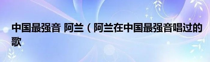 中国最强音 阿兰（阿兰在中国最强音唱过的歌