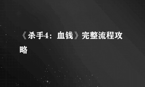《杀手4：血钱》完整流程攻略