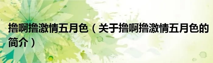 撸啊撸激情五月色（关于撸啊撸激情五月色的简介）