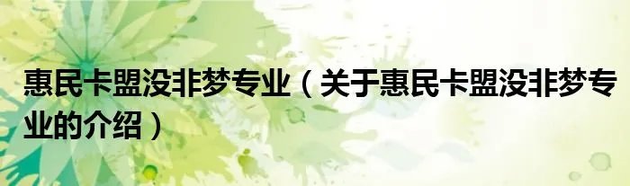 惠民卡盟没非梦专业（关于惠民卡盟没非梦专业的介绍）