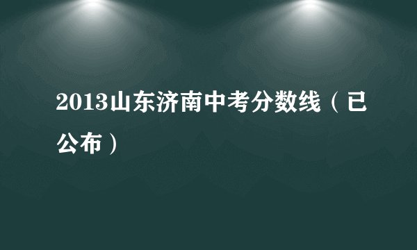 2013山东济南中考分数线（已公布）