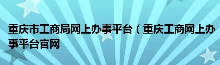 重庆市工商局网上办事平台（重庆工商网上办事平台官网