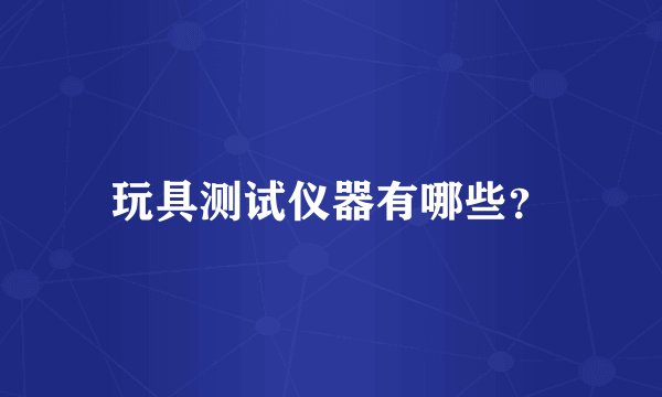 玩具测试仪器有哪些？